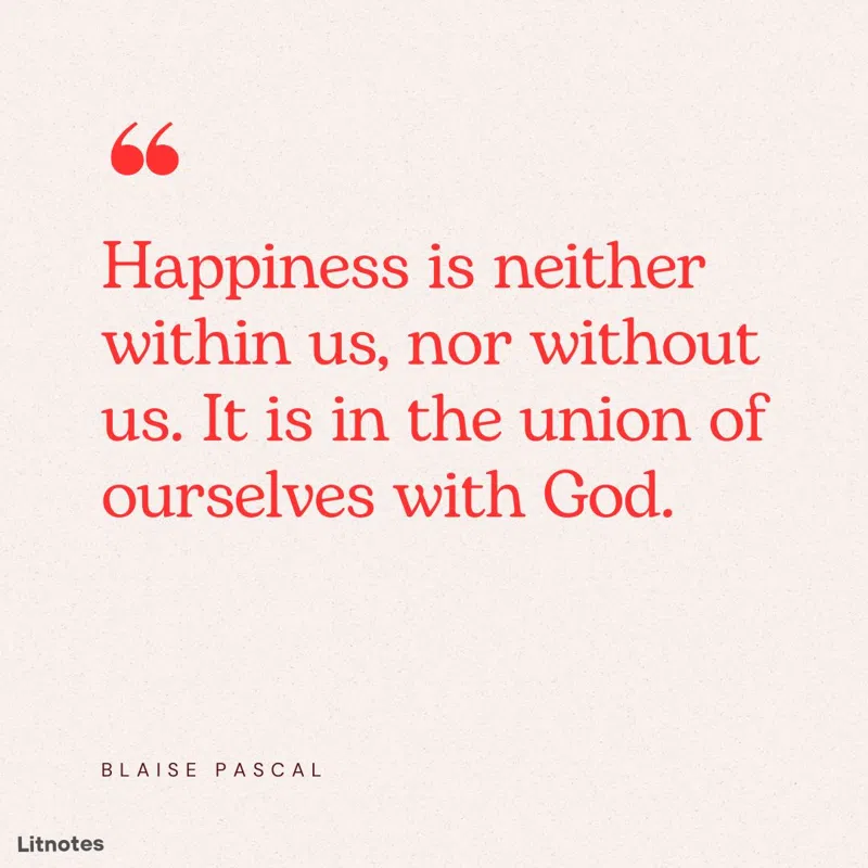Happiness is neither within us, nor without us. It is in the union of ourselves with God.